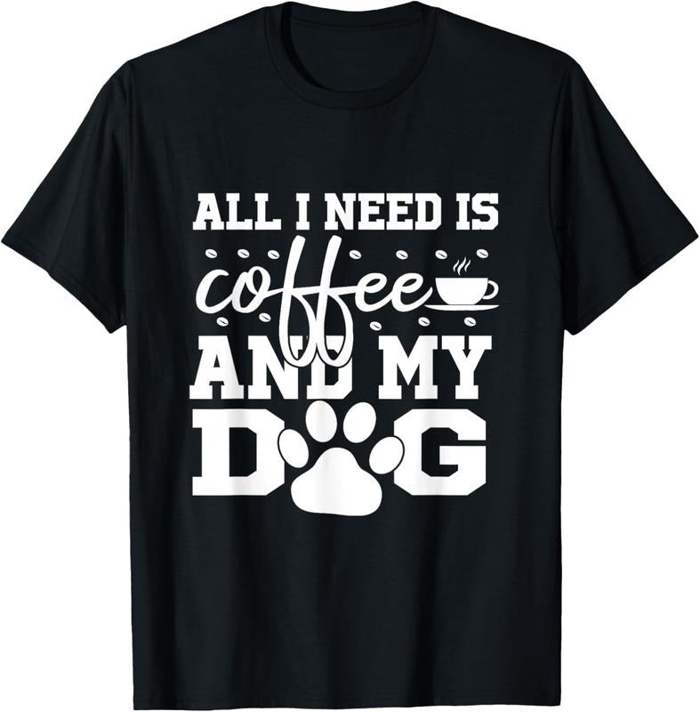 100% Cotton All I Need Is Coffee and my Dog Coffee Lovers Quote T-Shirt
