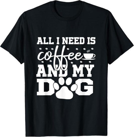 100% Cotton All I Need Is Coffee and my Dog Coffee Lovers Quote T-Shirt