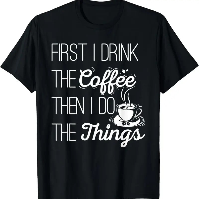 100% Cotton First I Drink The Coffee Then I Do The Things T-Shirt T-Shirt