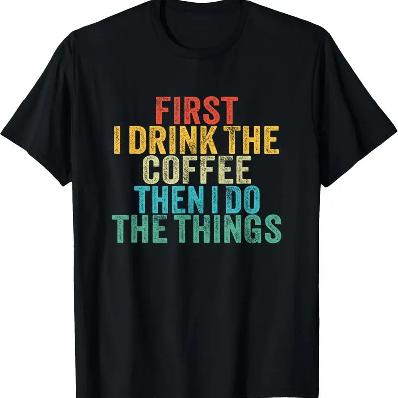 100% Cotton Funny First I Drink The Coffee Then I Do The Things Saying T-Shirt