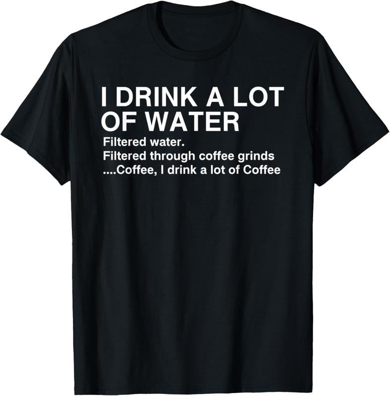 100% Cotton I Drink A Lot Of Water, Funny Coffee Drinker T-shirt