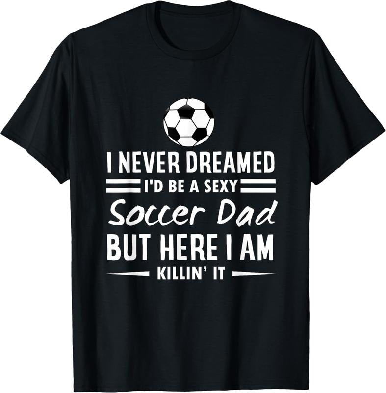 100% Cotton I Never Dreamed I'd Be A Sexy Soccer Dad T-Shirt
