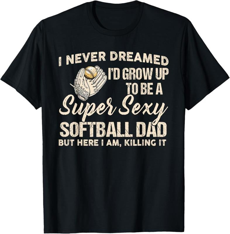 100% Cotton I Never Dreamed I'd Grow Up To Be A Super Sexy Softball Dad T-Shirt