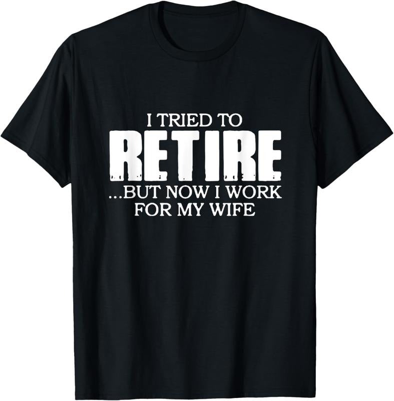 100% Cotton I Tried to Retire.. But now I work for my Wife T-Shirt