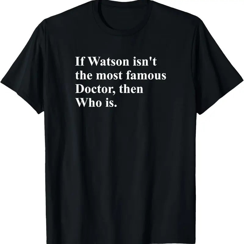 100% Cotton If Watson Isn't The Most Famous Doctor Then Who Is Funny Pun T-Shirt