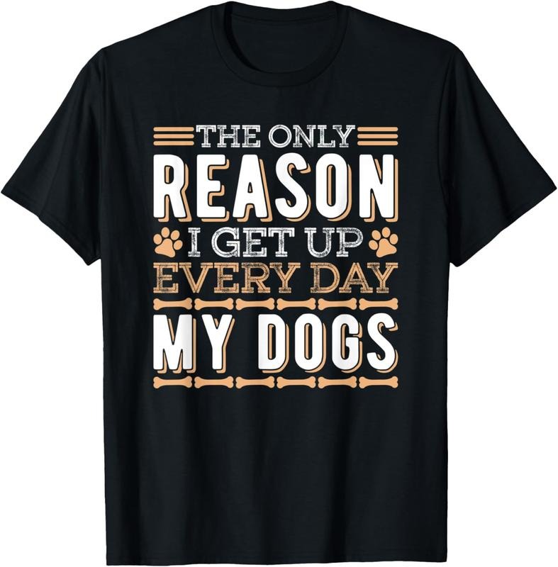 100% Cotton The Only Reason I Get Up Every Day My Dogs Funny Dog Lover T-Shirt