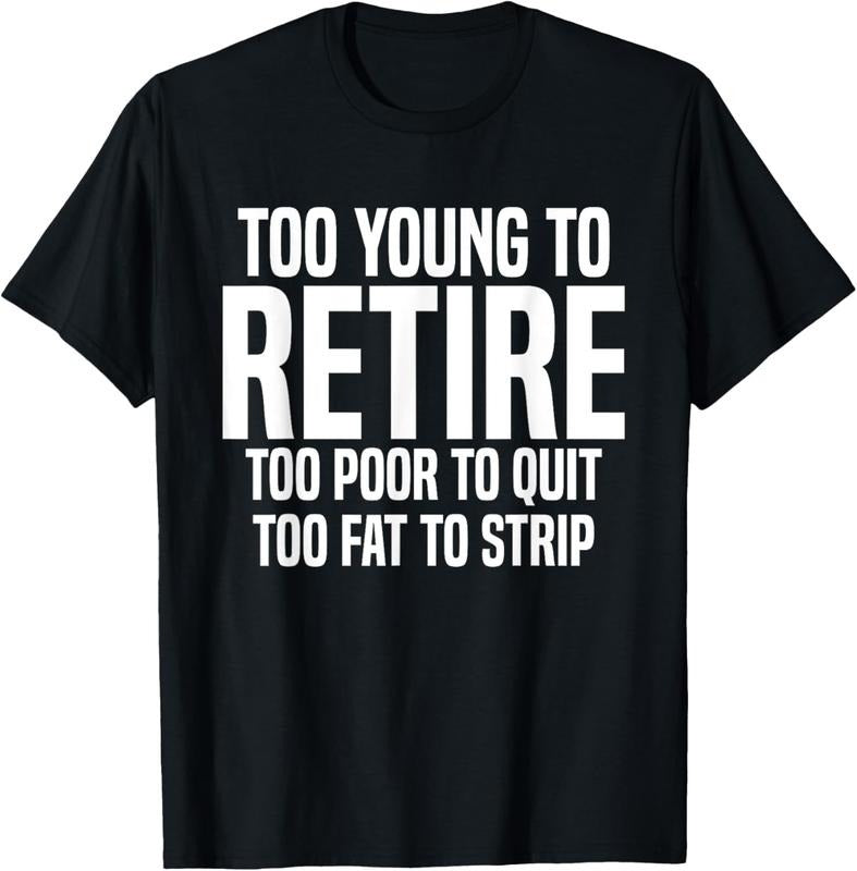 100% Cotton Too Young To Retire Too Poor To Quit Too Fat To Strip Funny T-Shirt