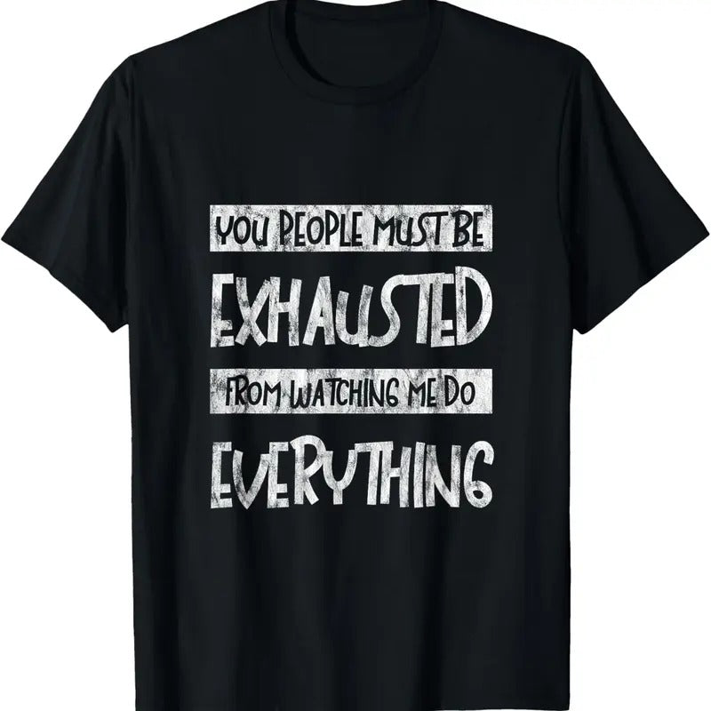 100% Cotton You People Must Be Exhausted From Watching Me Do Everything- T-Shirt