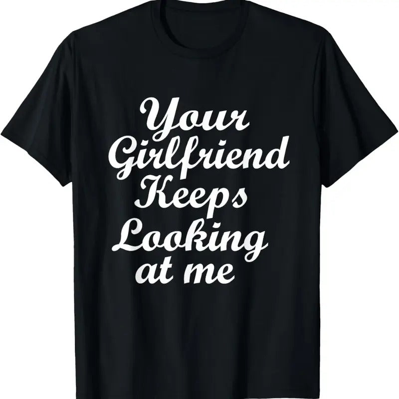 100% Cotton Your Girlfriend Keeps Looking At Me T-Shirt