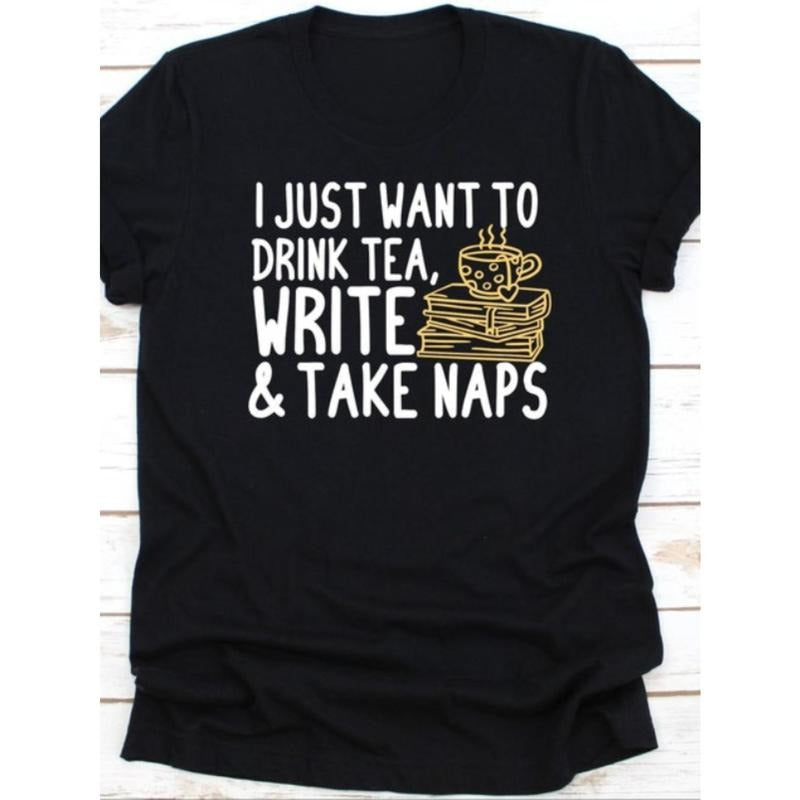 1pc I Just Want To Drink Tea Write And Take Naps Shirt, Gift For Writers, Tea Lovers, Tea Drinker, Book Author, Novelist Gift, Litterateur, made in usa