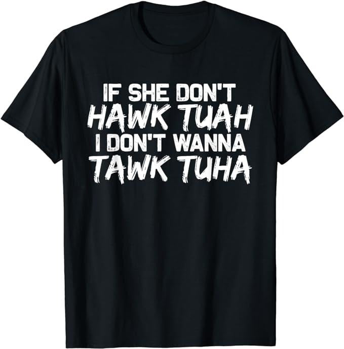Adult Humor Shirts, If She Don't Hawk Tuah I Don't Wanna Tawk Tuha Funny T-Shirt, Ideal For Casual Wear Comfort Cotton