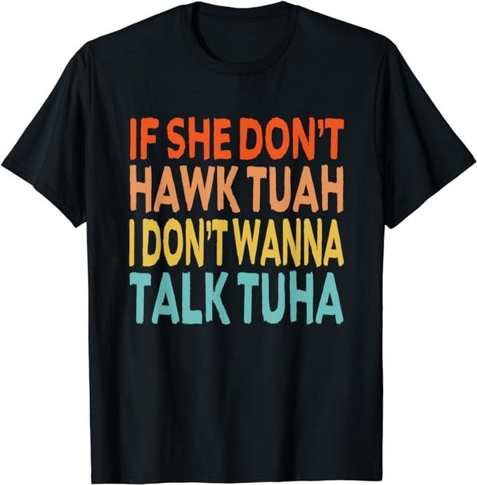 Adult Humor Shirts, If She Dont Hawk Tuah I Dont Wanna Talk Tuha - Hawk Tush T-Shirt Menswear Casual Classic