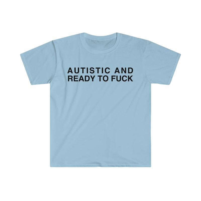 Autistic And Ready To F Funny Meme Tshirt sweater and hoodie