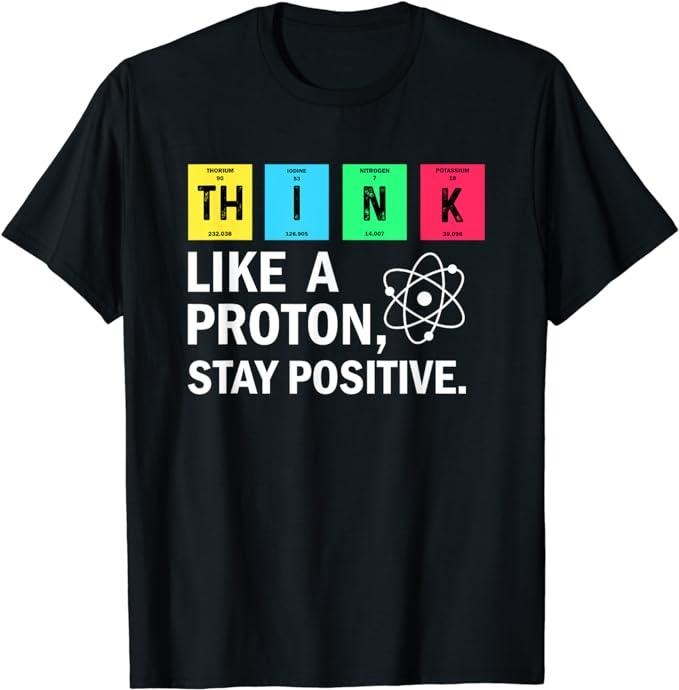 Back To School Shirts, Funny Chemistry Shirts, Think Like A Proton Stay Positive Funny Science T-Shirt Cotton Fashion Casual Classic