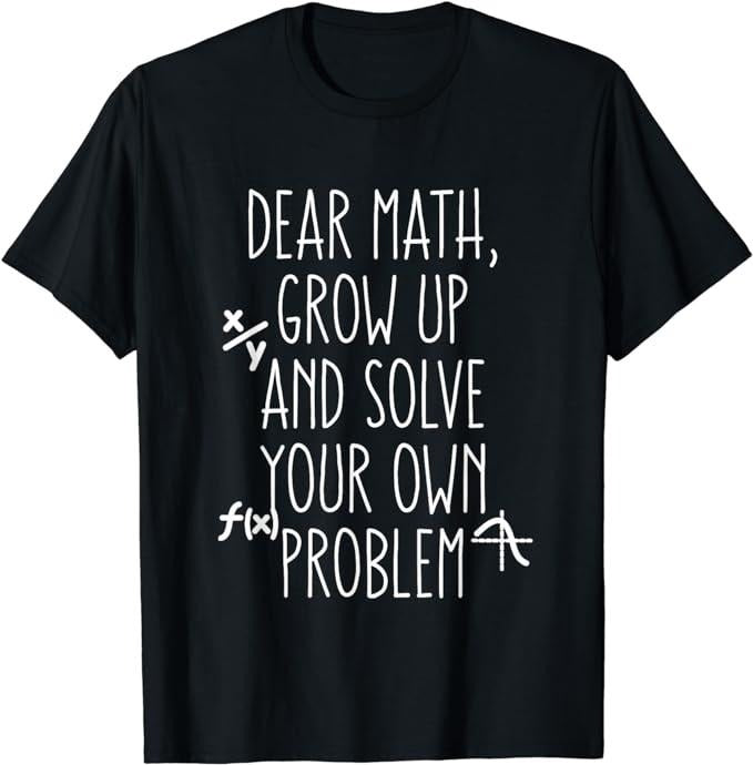 Back To School Shirts, Funny Math Shirts, Dear Math Grow Up And Solve Your Own Problems T-Shirt Cotton Fashion Casual Classic