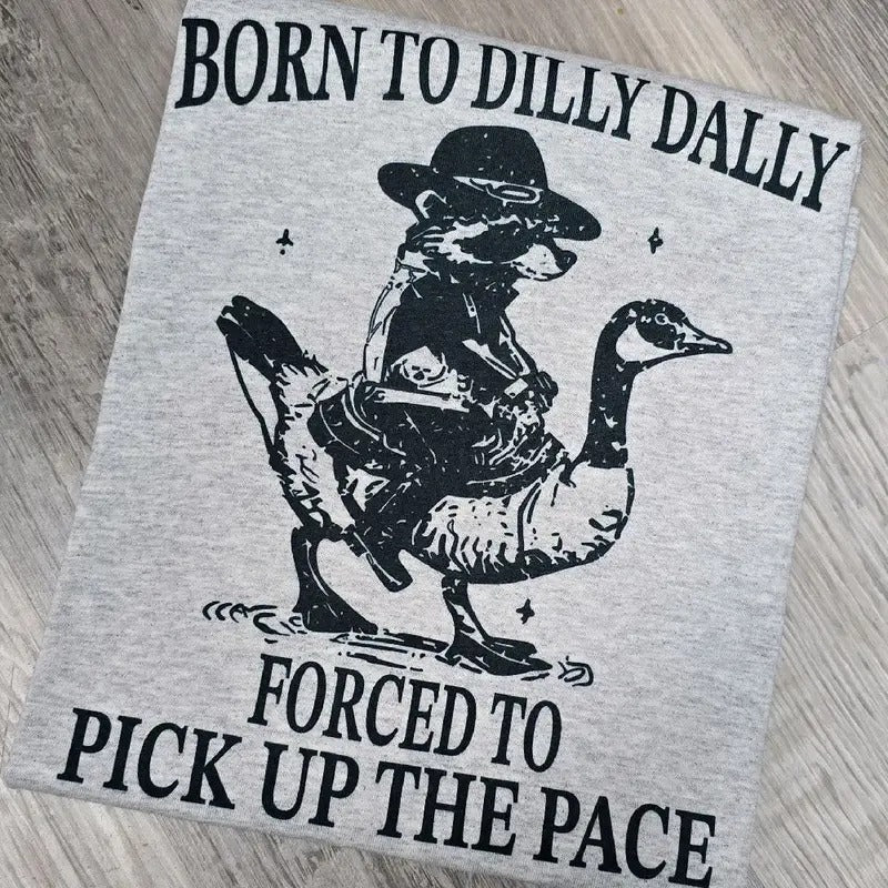 Born to dilly dally forced to pick up the pace graphic Tee or Sweatshirt