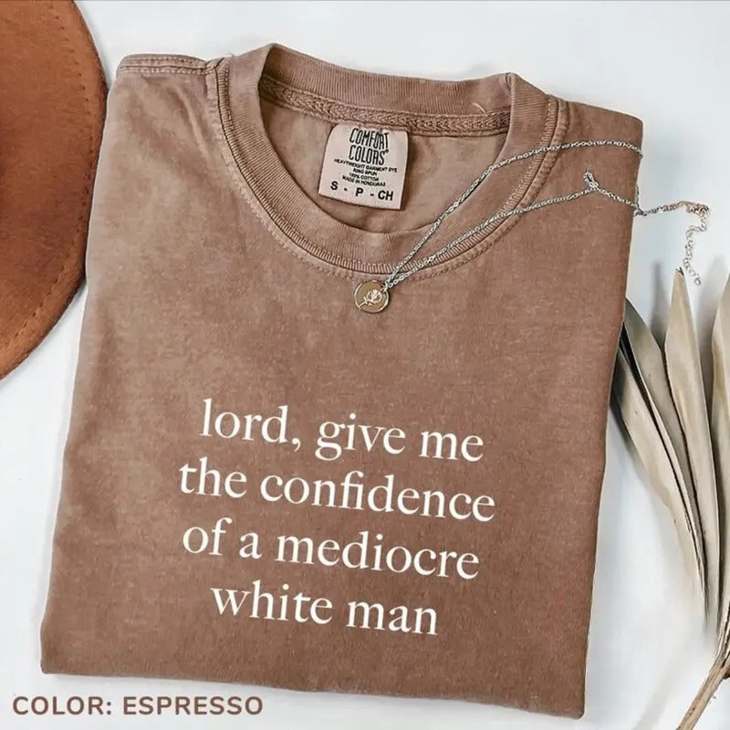 Comfort Color Lord Give Me The Confidence of A Mediocre White Man T-shirt, Funny Humor Tees, Funny Feminist Shirt, Women Empowerment Shirt