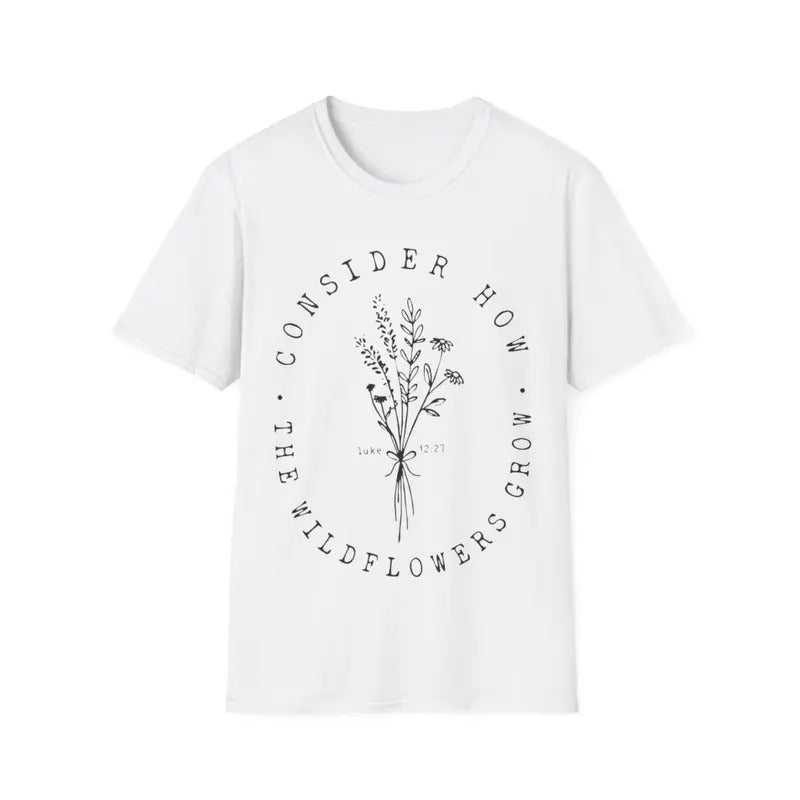 Consider How The Wildflowers Grow Luke 12:27 Wildflowers T-Shirt, Menswear Top, Womenswear Top