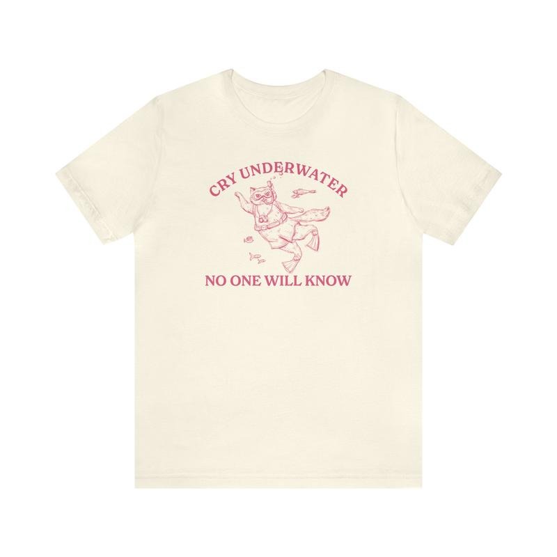 Cry Underwater No One Will Know Shirt, Mental Health Shirt, That Go Hard Shirt, Unisex T-Shirt, Gifts For Besties Sister, Short Sleeve Tee Shirt, Gift Ideas For Her, Gifts For Birthday Mothers Day