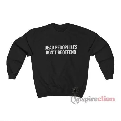 Dead Pedophiles Don't Reoffend Adult Hoodie T-shirts, Crewnecks, Hoodies ? Gifts Suitable for Anyone T-shirts, Crewnecks, Hoodies ? Gifts Suitable for Anyone