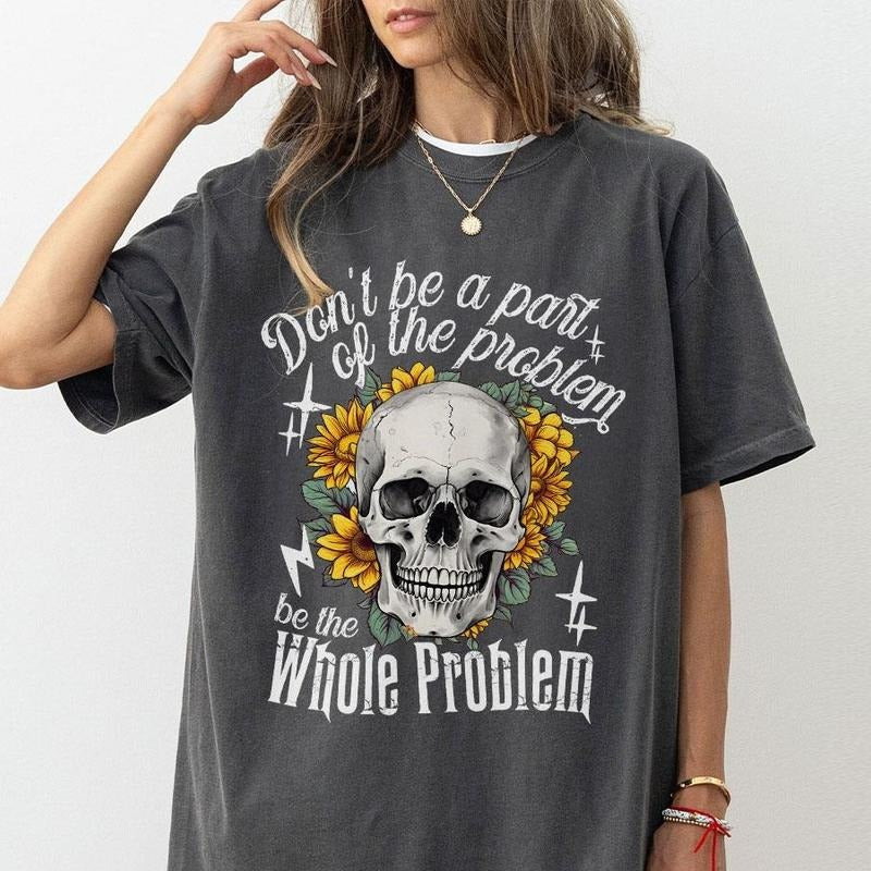 Don't Be Part Of The Problem Be The Whole Problem Shirt, Funny Skeleton Shirt, Sarcastic Skull Shirt, Funny Saying Comfort Tee, Funny Adult Humor T-Shirt, Skeleton Sunflower Tee, Kind Shirt, Retro Women Top