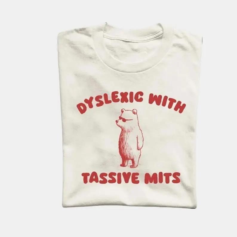 Dyslexic With Tassive Mits - Unisex TShirt and Sweatshirt, Meme Shirt, Funny Meme Shirt, Gift for her for him, menswear