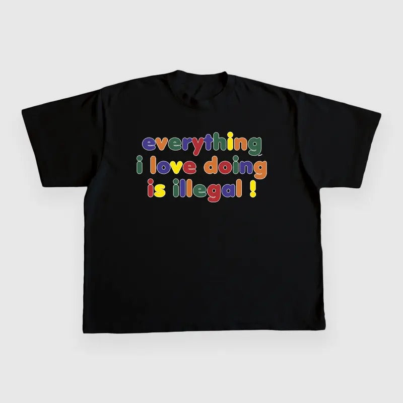 EVERYTHING I LOVE DOING IS ILLEGAL CUSTOM PRINTED T-SHIRT