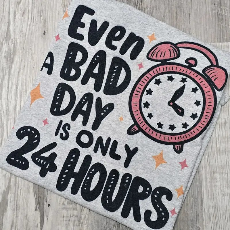 Even a bad day is only 24 hours Graphic Tee or Sweatshirt