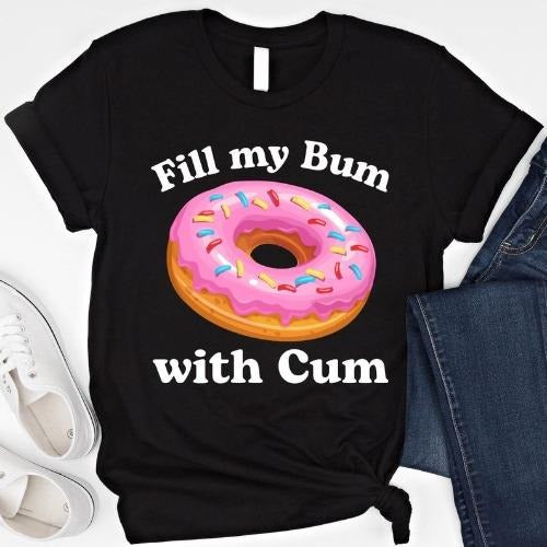 Fill My Bum With C*m Shirt Funny Donut T Shirt Inappropriate Sweatshirt Raunchy Shirts Adult Humor Hoodie Sarcastic Meme Gift Offensive Tees made in usa