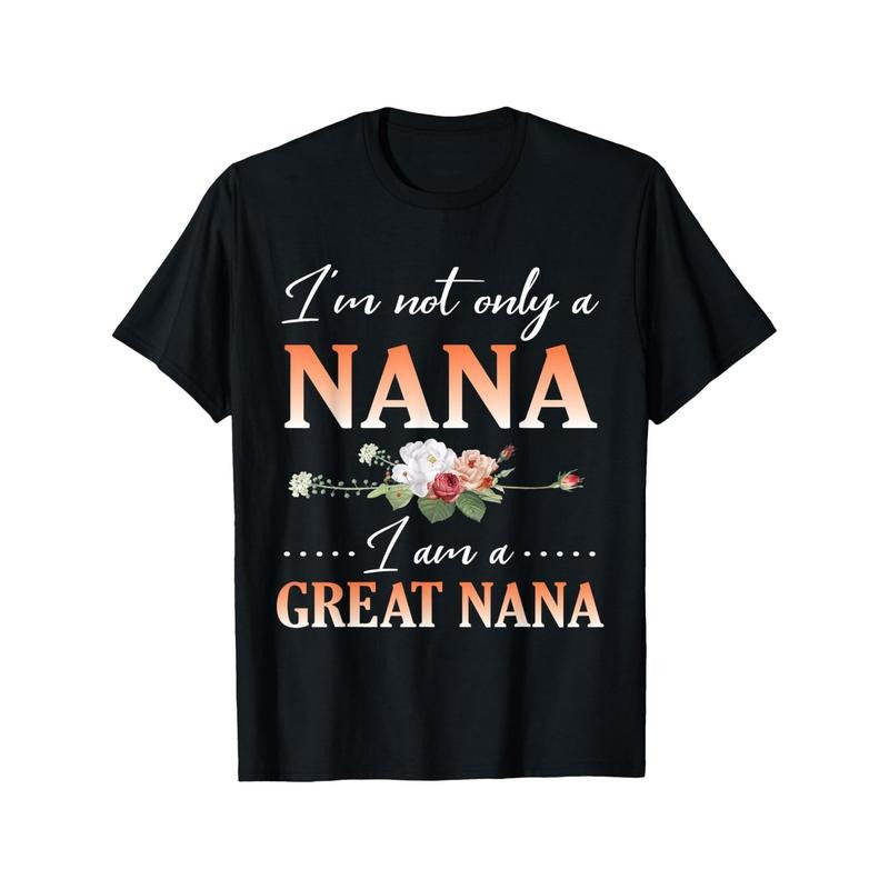 Flowers Happy Day Me I'm Not Only A Nana I Am A Great Nana T-Shirt Crew neck, casual, print, Fashion Made in USA