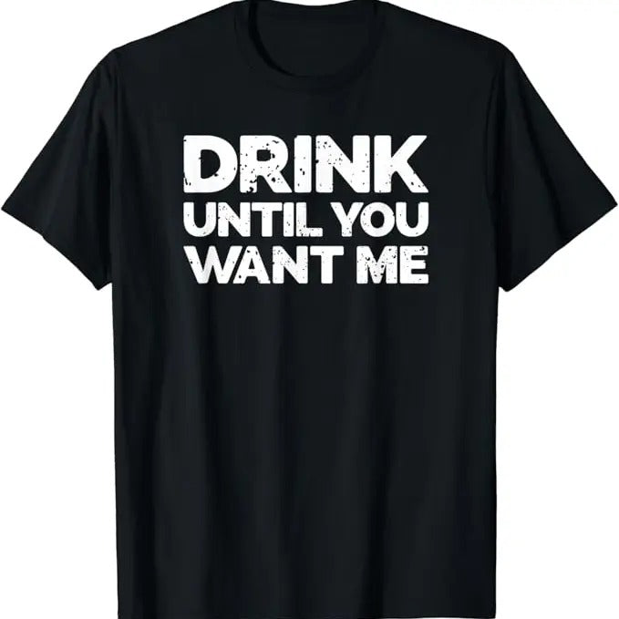Funny Bar Shirts, Drink Until You Want Me, Funny Bar Alcohol Humor T-Shirt Menswear Top - Funny Shirts For Night Out Casual Classic