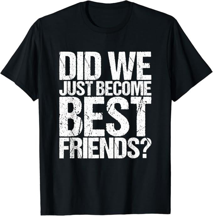 Funny Best Friend Shirts, Gift For Best Friend, Did We Just Become Best Friends Funny Meme Casual Cotton Classic Fabric