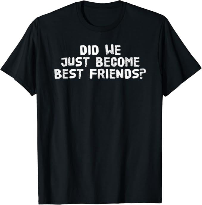 Funny Best Friend Shirts, Gift For Best Friend, Did We Just Become Best Friends Funny Meme Gift T-Shirt Menswear Top Casual Classic