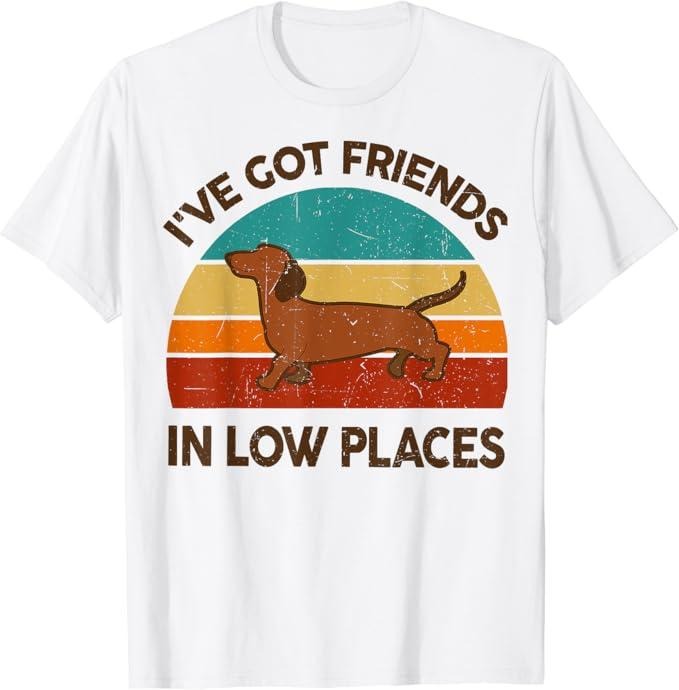 Funny Best Friend Shirts, Gift For Best Friend, Funny Dachshund Got Friends Low Places Weiner-Dog Lover Gift T-Shirt Menswear Top Casual Classic