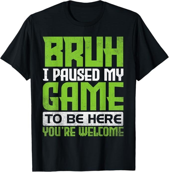 Funny Bruh Shirt, Bruh I Paused My Game To Be Here You're Welcome Funny Gamer T-Shirt - Menswear Top