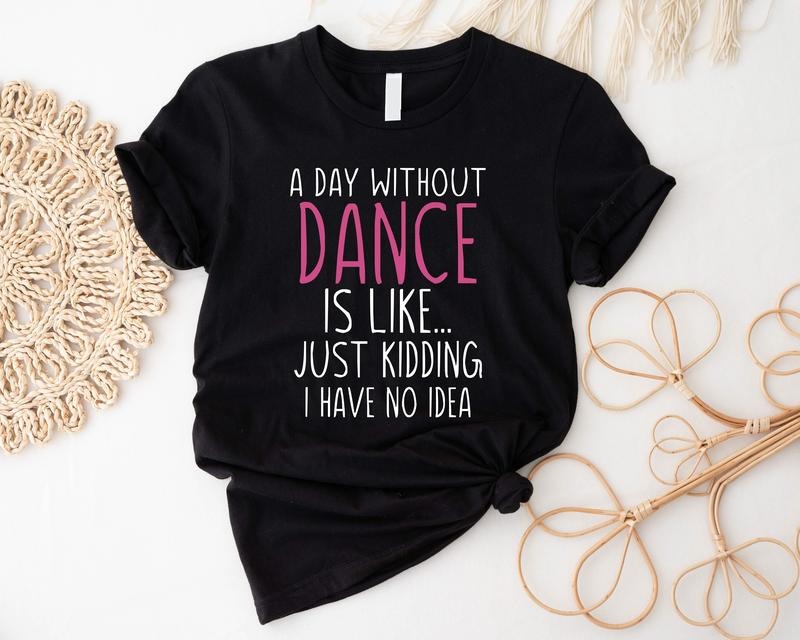Funny Dance Shirt, A Day Without A Dance T-Shirt, Dance Lover Tee, Ballet Gift Shirt, Matching Dance Team Tee, Dance Teacher Short Sleeve, Dancer Birthday Tee.