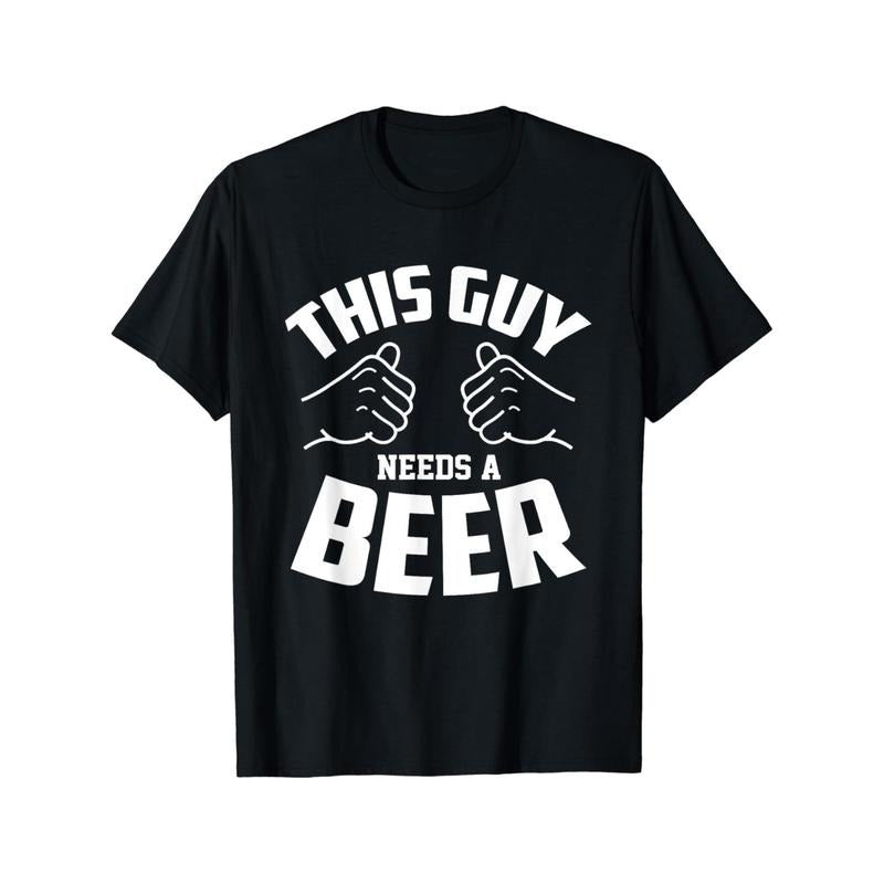 Funny Guy Needs Beer Alcohol Lover T-Shirt Soft Comfortable Top Streetwear Fashion Casual Summer Tee Crew Neck Short Sleeve T-Shirt made in usa