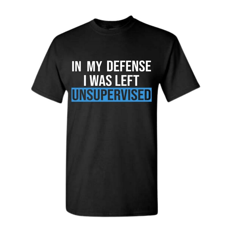 Funny Humorous In My Defense I Was Left Unsupervised Shirt Full color Full size Classic Cotton