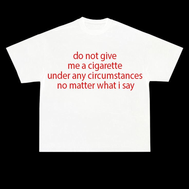 Funny Meme Shirt, do not give me a cigarette under any circumstances no matter what i say maybe just one Tee, Gift Unisex T-Shirt Casual Menswear Classic comfort color shirts