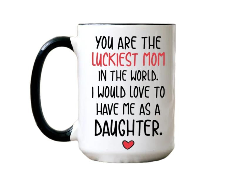 Funny Mother's Day Gift, You Are The Luckiest Mom In The World I Would Love To Have Me As A Daughter Coffee Mug, Gift For Mom, Mother Cup, 11 15oz Ceramic Cup