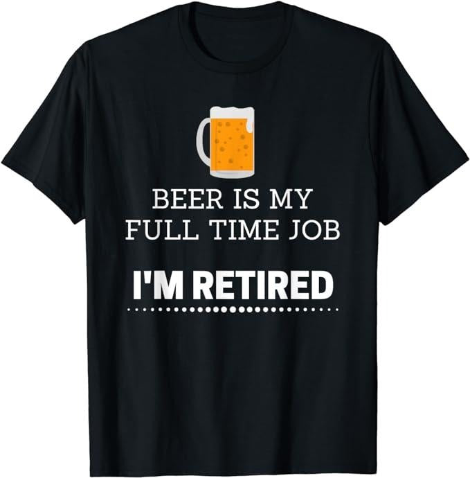 Funny Retirement Shirts, Beer Is my Full Time Job I'm Retired Funny T-Shirt Menswear Top Casual Cotton