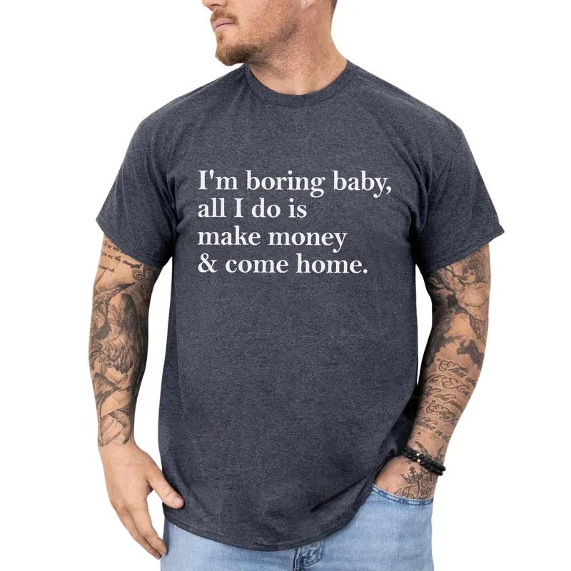 Funny Saying Graphic Tee, I'm Boring Baby, All I Do is Make Money and Come Home Men T-shirt, Meme Shirt, Funny Gift For Him