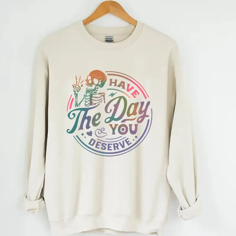 Graphic Have The Day You Deserve Sweatshirt, Inspiration Graphic, Motivational Graphic, Positive Vibes Sweatshirt, Trendy Hoodie, Skeleton Graphic Shirt
