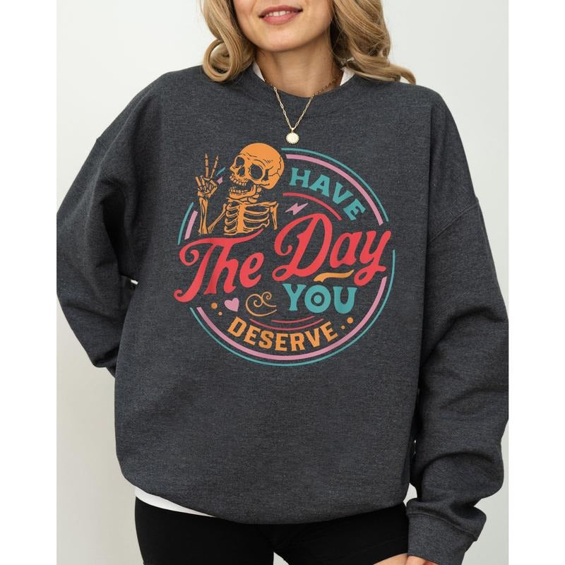 Have The Day You Deserve Skeleton, Ghost, Farm, Witch, Skull, Funny, Spooky, Aesthetic, Meme, Halloween, Costume Sweatshirt