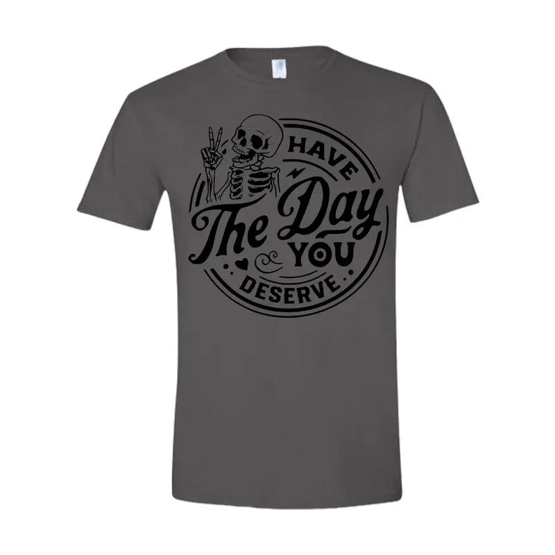 Have the day you deserve T Shirt