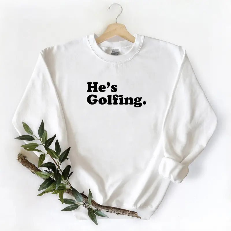 He is golfing Sweatshirt Pullover Graphic Vintage Gift For Golfing Lover Unisex T-shirt Hoodie Cotton