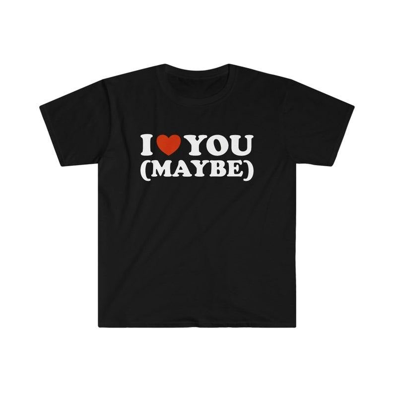 Funny Meme Shirt, I Love / Heart You (Maybe) 2000's Tee, Gift Unisex T-Shirt