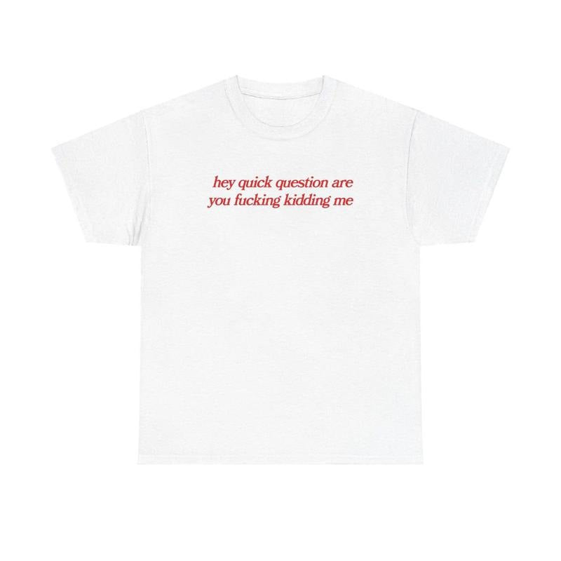 Hey quick question are you fucking kidding me tshirt, mental health, Mental illness, funny shirt, graphic tee, funny tees, fashion tik tok, graphic tshirt