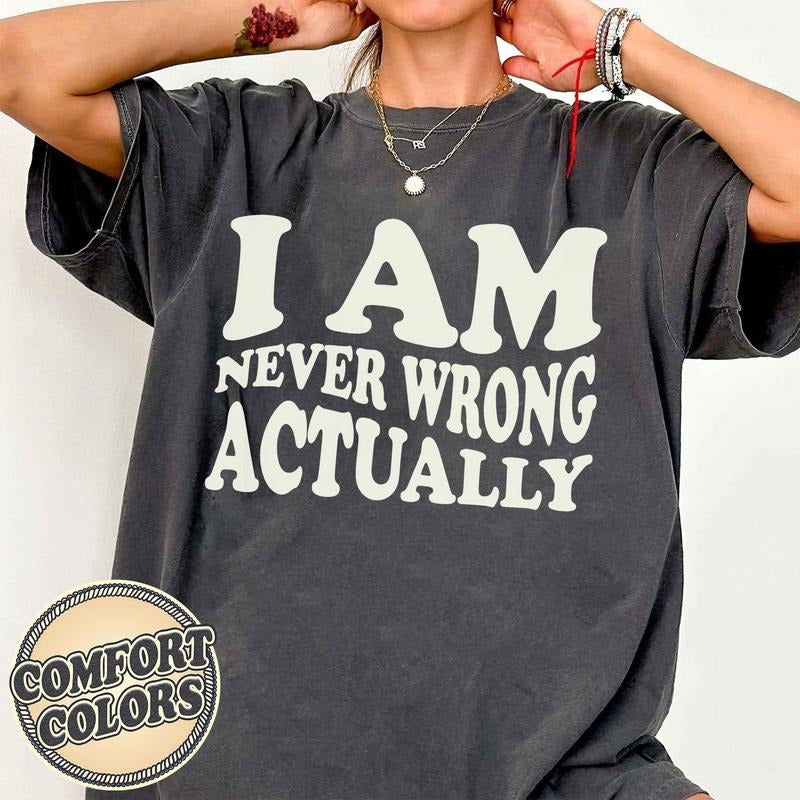 I Am Never Wrong Actually Comfort Colors Shirt, Sarcastic Tee, Funny Shirt, Meme Shirts, Bad Girls Shirt, Feminine Style, y2K Streetwear