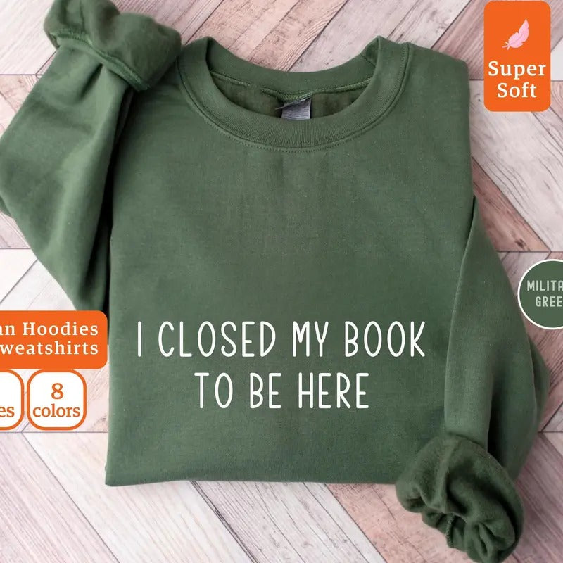 I Closed My Book To Be Here Sweatshirt, Bookworm Sweatshirt, Book Lover Gifts, Books, Bookish Sweatshirt, Bookworm Hoodie